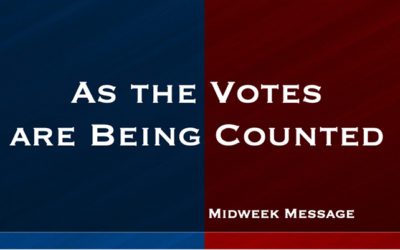 Midweek Message: “As the Votes are Being Counted”